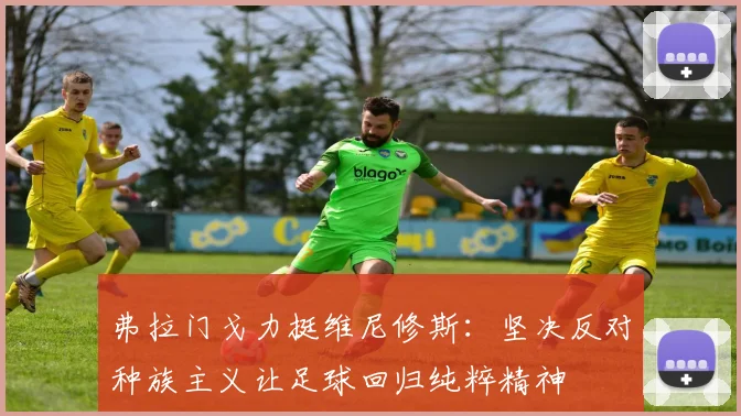 弗拉门戈力挺维尼修斯：坚决反对种族主义让足球回归纯粹精神