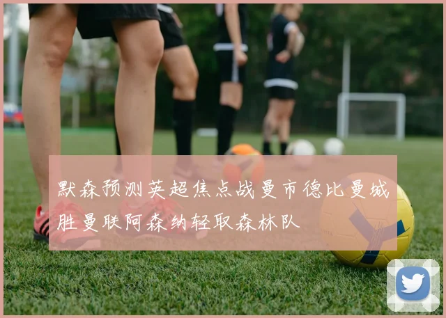 默森预测英超焦点战曼市德比曼城胜曼联阿森纳轻取森林队
