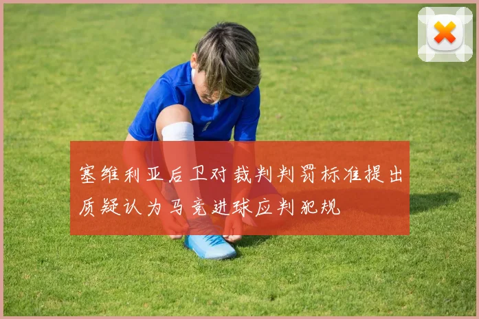 塞维利亚后卫对裁判判罚标准提出质疑认为马竞进球应判犯规