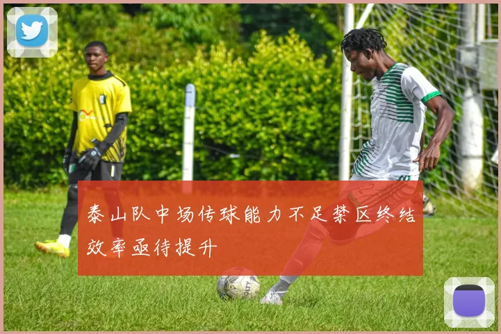 泰山队中场传球能力不足禁区终结效率亟待提升