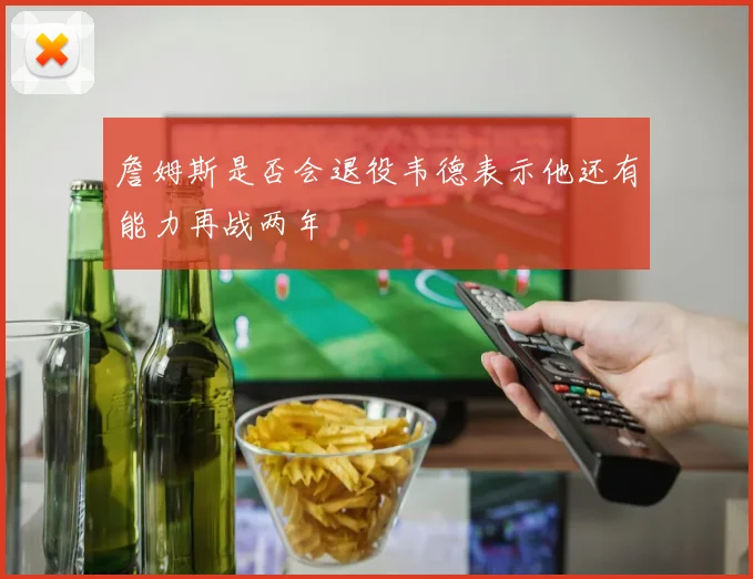 詹姆斯是否会退役韦德表示他还有能力再战两年