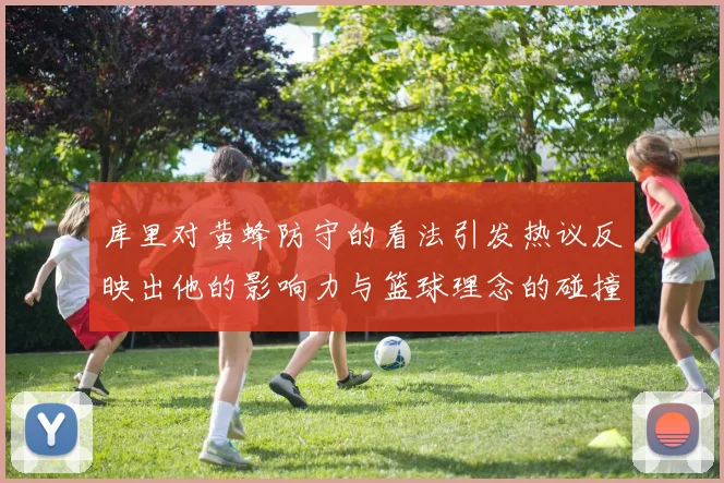 库里对黄蜂防守的看法引发热议反映出他的影响力与篮球理念的碰撞